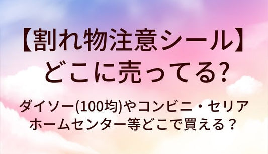 割れ物注意シールはどこに売ってる？ダイソー(100均)やコンビニ・セリアやホームセンター等どこで買える？
