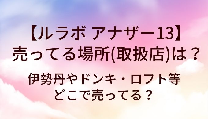 ルラボ アナザー13が売ってる場所(取扱店)は？伊勢丹やドンキ・ロフト等どこで売ってる？