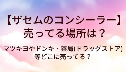 ザセムのコンシーラーが売ってる場所は？マツキヨやドンキ・薬局(ドラッグストア)等どこに売ってる？