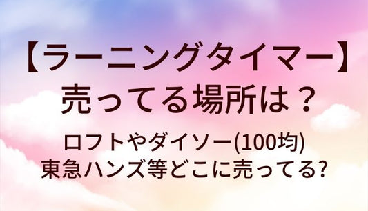 ラーニングタイマーが売ってる場所は?ロフトやダイソー(100均)や東急ハンズ等どこに売ってる?