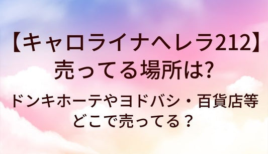 キャロライナへレラ212が売ってる場所は？ドンキホーテやヨドバシ・百貨店等どこで売ってる？