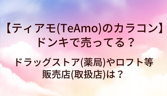 ティアモ(TeAmo)のカラコンはドンキで売ってる？ドラッグストア(薬局)やロフト等販売店(取扱店)は？