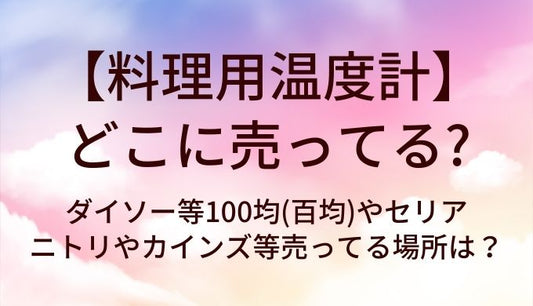 料理用温度計はどこに売ってる？ダイソー等100均(百均)やセリア・ニトリやカインズ等売ってる場所は？