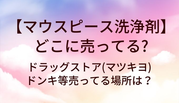 マウスピース洗浄剤はどこに売ってる？ドラッグストア(マツキヨ)やドンキ等売ってる場所は？