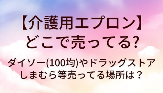 介護用エプロンはどこで売ってる？ダイソー(100均)やドラッグストア・しまむら等売ってる場所は？