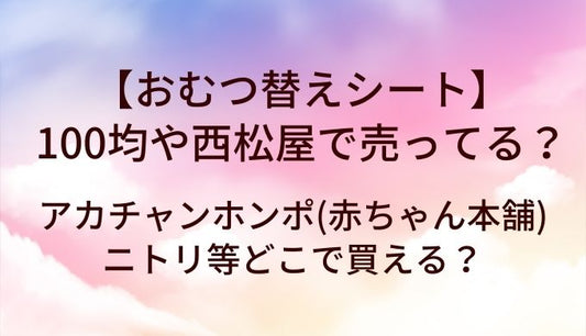 おむつ替えシートは100均や西松屋で売ってる？アカチャンホンポ(赤ちゃん本舗)やニトリ等どこで買える？