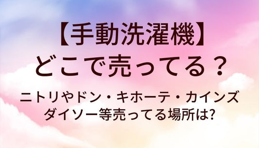 手動洗濯機はどこで売ってる?ニトリやドン・キホーテ・カインズやダイソー等売ってる場所は?