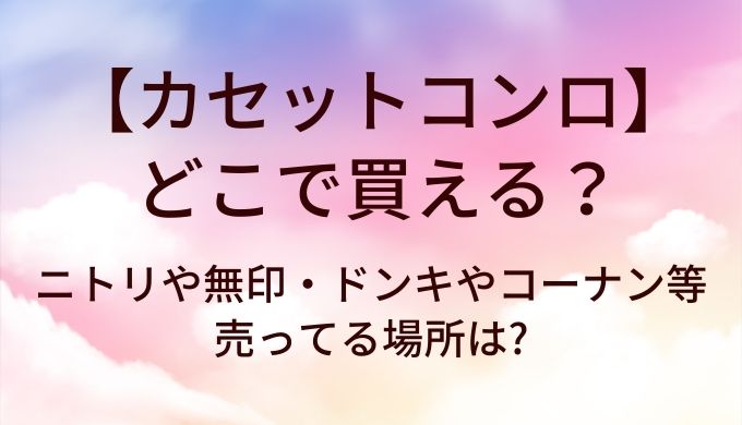 カセットコンロはどこで買える?ニトリや無印・ドンキやコーナン等売ってる場所は?