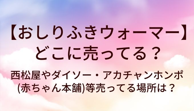 おしりふきウォーマーはどこに売ってる？西松屋やダイソー・アカチャンホンポ(赤ちゃん本舗)等売ってる場所は？