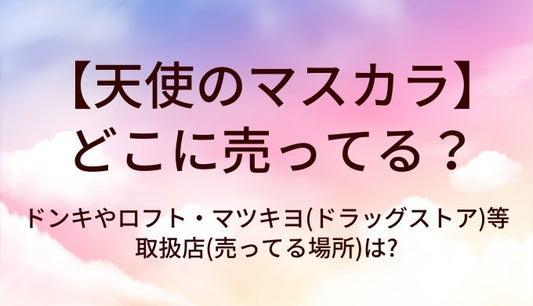 天使のマスカラはどこに売ってる?ドンキやロフト・マツキヨ(ドラッグストア)等取扱店(売ってる場所)は?