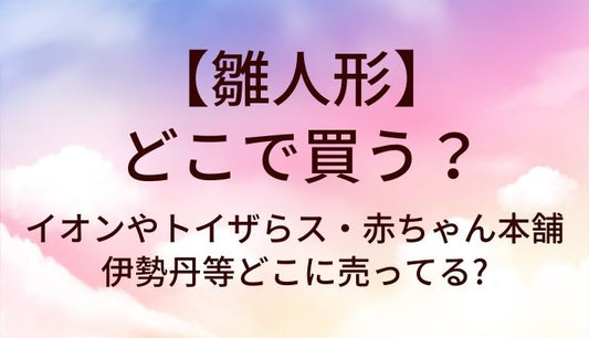 雛人形はどこで買う?イオンやトイザらス・赤ちゃん本舗や伊勢丹等どこに売ってる?