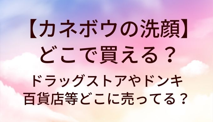 カネボウの洗顔はどこで買える？ドラッグストアやドンキ・百貨店等どこに売ってる？
