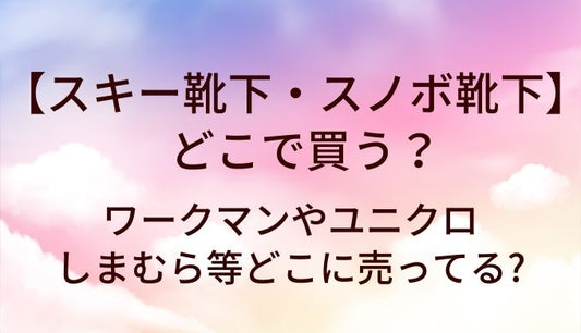 スキー靴下・スノボ靴下はどこで買う?ワークマンやユニクロ・しまむら等どこに売ってる?