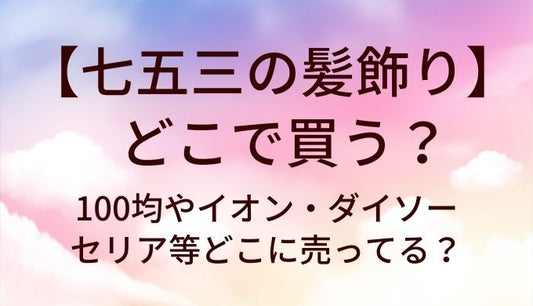 七五三の髪飾りはどこで買う？100均やイオン・ダイソーやセリア等どこに売ってる？