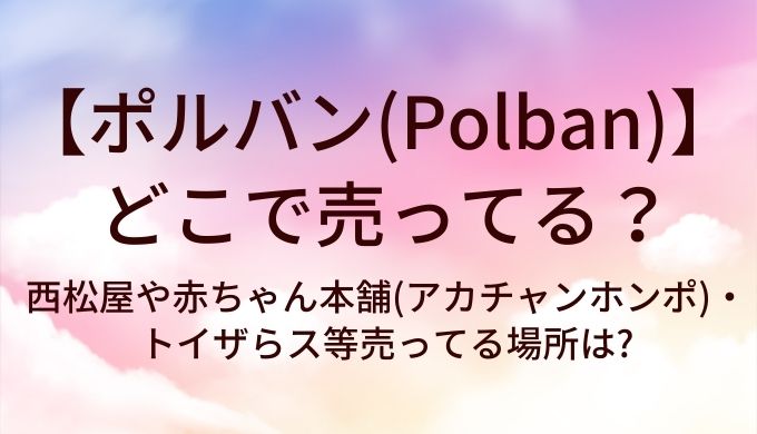 ポルバン(Polban)はどこで売ってる?西松屋や赤ちゃん本舗(アカチャンホンポ)・トイザらス等売ってる場所は?