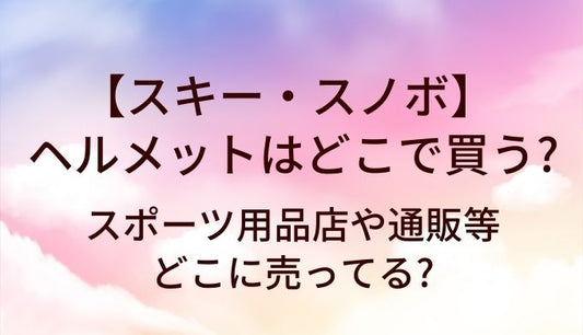 スキー・スノーボードのヘルメットはどこで買う?スポーツ用品店や通販等どこに売ってる?