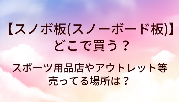 スノボ板(スノーボード板)はどこで買う？スポーツ用品店やアウトレット等売ってる場所は？