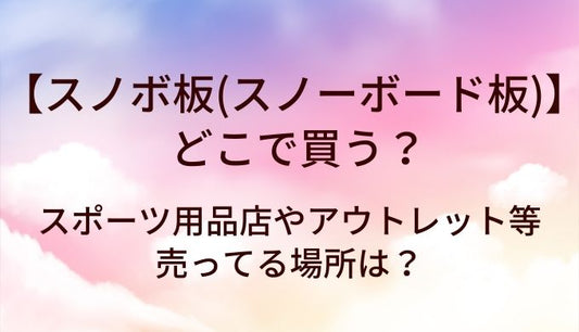 スノボ板(スノーボード板)はどこで買う？スポーツ用品店やアウトレット等売ってる場所は？