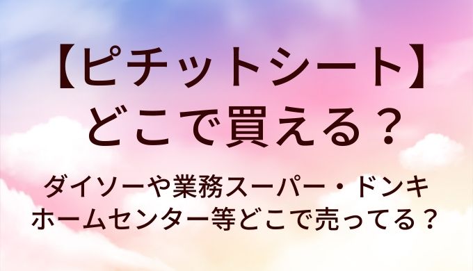 ピチットシートはどこで買える？ダイソーや業務スーパー・ドンキやホームセンター等どこで売ってる？
