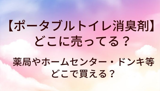 ポータブルトイレの消臭剤はどこに売ってる？薬局やホームセンター・ドンキ等どこで買える？