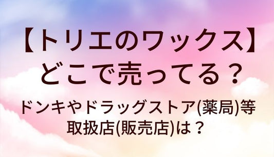 トリエのワックスはどこで売ってる？ドンキやドラッグストア(薬局)等取扱店(販売店)は？