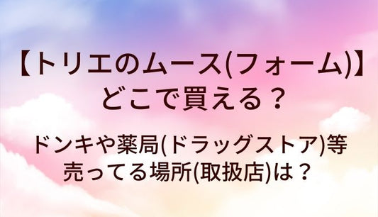 トリエのムース(フォーム)はどこに売ってる？ドンキや薬局(ドラッグストア)等売ってる場所(取扱店)は？