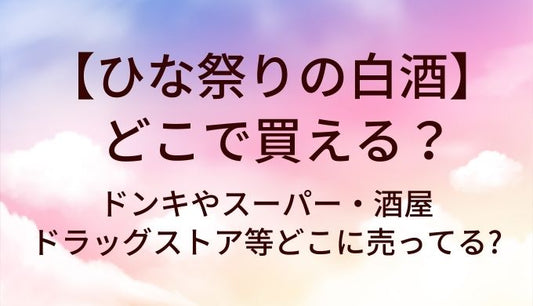 ひな祭りの白酒はどこで買える?ドンキやスーパー・酒屋やドラッグストア等どこに売ってる?