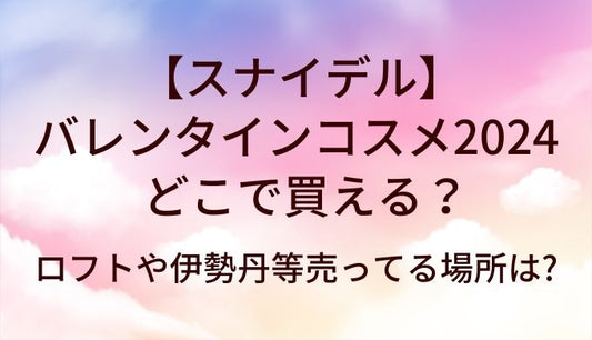 スナイデルのバレンタインコスメはどこで売ってる?ロフトや伊勢丹等売ってる場所は?