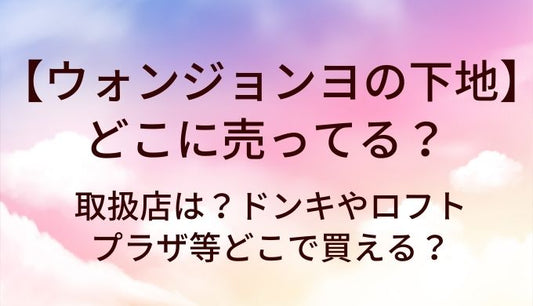 ウォンジョンヨの下地はどこに売ってる？取扱店は？ドンキやロフト・プラザ等どこで買える？