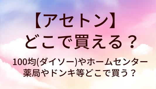 アセトンはどこで買える？100均(ダイソー)やホームセンター・薬局やドンキ等どこで買う？