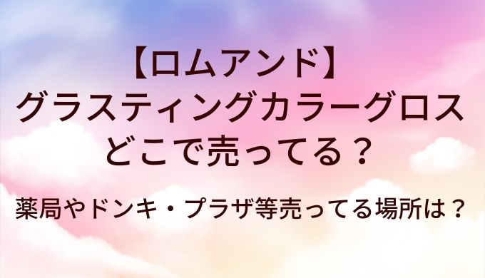 ロムアンド グラスティングカラーグロスはどこで売ってる？薬局やドンキ・プラザ等売ってる場所は？