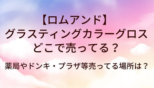 ロムアンド グラスティングカラーグロスはどこで売ってる？薬局やドンキ・プラザ等売ってる場所は？