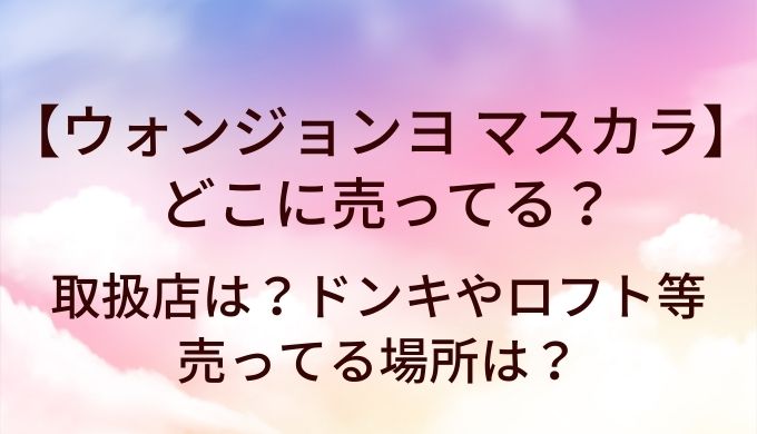 ウォンジョンヨマスカラはどこに売ってる？取扱店は？ドンキやロフト等売ってる場所は？