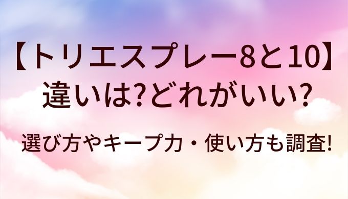 トリエスプレー8と10の違いは?どれがいい?選び方やキープ力・使い方も調査! 