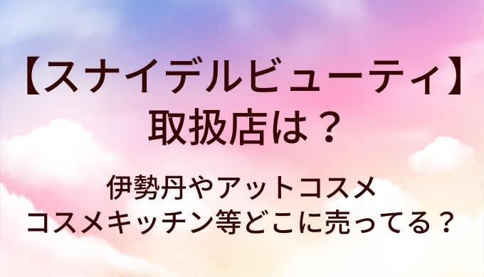 スナイデルビューティの取扱店は？伊勢丹やアットコスメ・コスメキッチン等どこに売ってる？