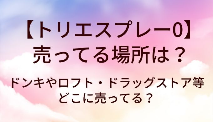 トリエスプレー0が売ってる場所は？ドンキやロフト・ドラッグストア等どこに売ってる？