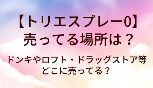 トリエスプレー0が売ってる場所は？ドンキやロフト・ドラッグストア等どこに売ってる？