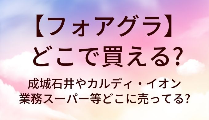 フォアグラはどこで買える?成城石井やカルディ・イオンや業務スーパー等どこに売ってる?
