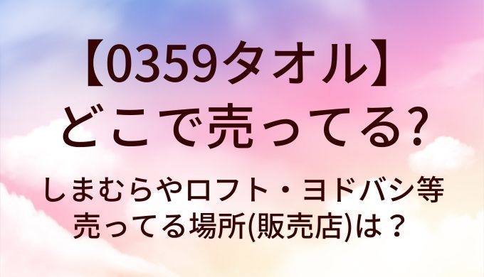 0359タオルはどこで売ってる？しまむらやロフト・ヨドバシ等売ってる場所(販売店)は？