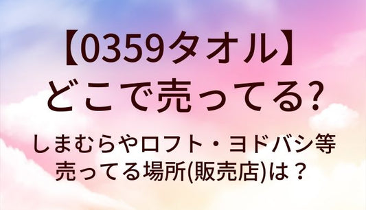 0359タオルはどこで売ってる？しまむらやロフト・ヨドバシ等売ってる場所(販売店)は？