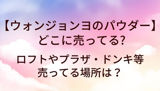 ウォンジョンヨのパウダーはどこに売ってる？ロフトやプラザ・ドンキ等売ってる場所は？