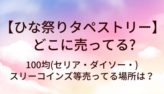 ひな祭りタペストリーはどこで売ってる？100均(セリア・ダイソー)やスリーコインズ等を調査！