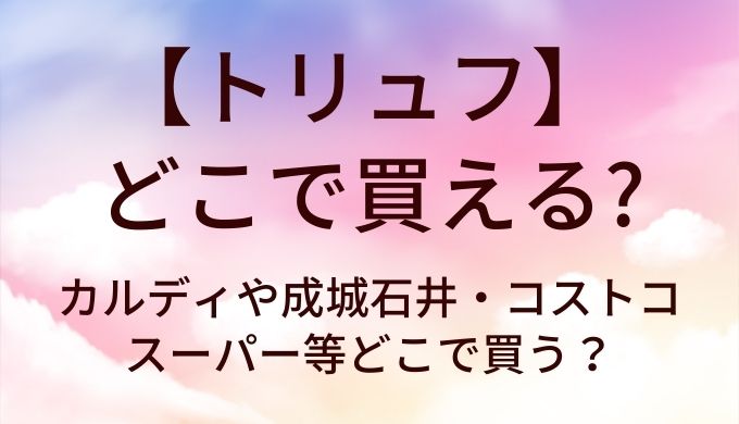 トリュフはどこに売ってる？カルディや成城石井・コストコやスーパー等どこで買う？
