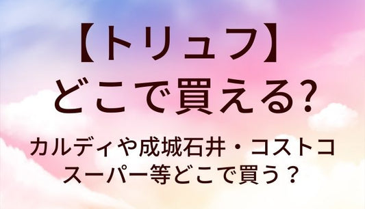 トリュフはどこに売ってる？カルディや成城石井・コストコやスーパー等どこで買う？