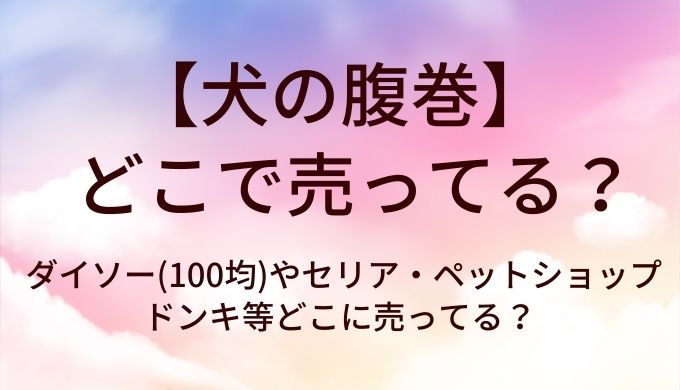 犬の腹巻はダイソー(100均)で売ってる？セリアやペットショップ・ドンキ等どこに売ってる？
