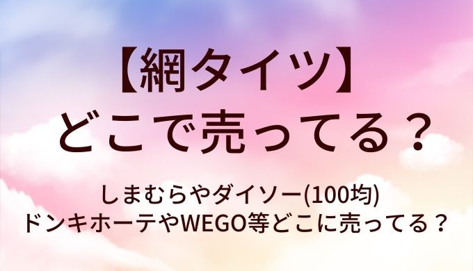 網タイツはどこで売ってる？しまむらやダイソー(100均)やドンキホーテやWEGO等どこに売ってる？