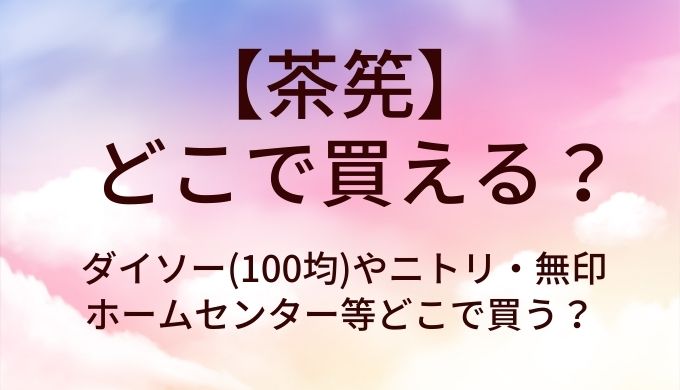 茶筅はどこで買える？ダイソー(100均)やニトリ・無印やホームセンター等どこで買う？