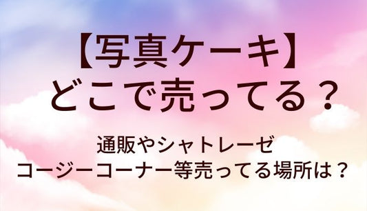 写真ケーキはどこで売ってる？通販やシャトレーゼ・コージーコーナー等売ってる場所は？