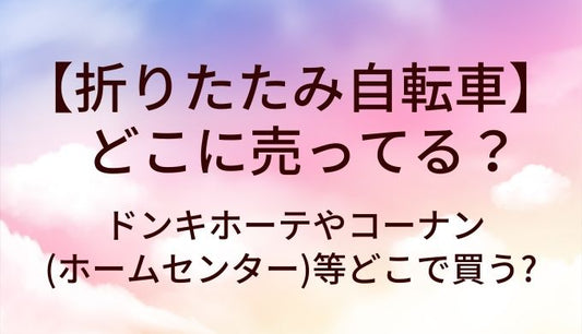 折りたたみ自転車はどこに売ってる?ドンキホーテやコーナン(ホームセンター)等どこで買う?