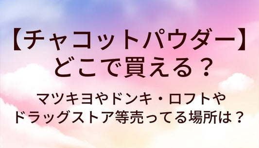チャコットパウダーはどこで買える？マツキヨやドンキ・ロフトやドラッグストア等売ってる場所(販売店)は？